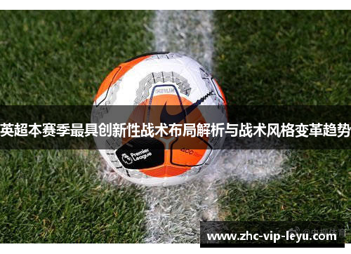 英超本赛季最具创新性战术布局解析与战术风格变革趋势