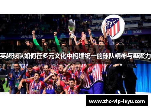 英超球队如何在多元文化中构建统一的球队精神与凝聚力