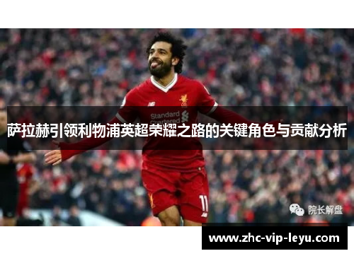 萨拉赫引领利物浦英超荣耀之路的关键角色与贡献分析