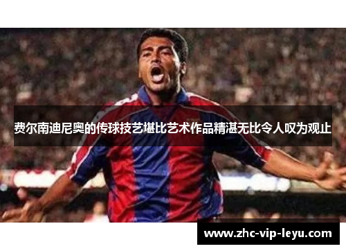费尔南迪尼奥的传球技艺堪比艺术作品精湛无比令人叹为观止