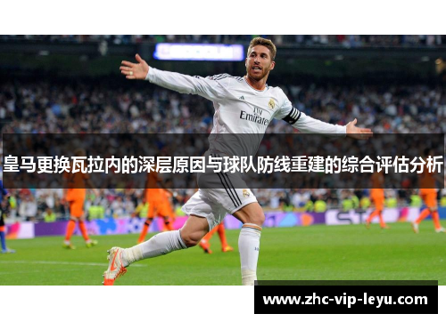 皇马更换瓦拉内的深层原因与球队防线重建的综合评估分析