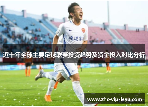 近十年全球主要足球联赛投资趋势及资金投入对比分析