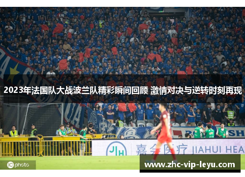 2023年法国队大战波兰队精彩瞬间回顾 激情对决与逆转时刻再现