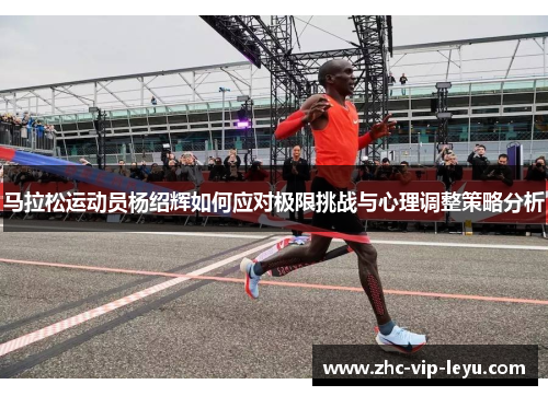 马拉松运动员杨绍辉如何应对极限挑战与心理调整策略分析