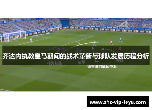 齐达内执教皇马期间的战术革新与球队发展历程分析
