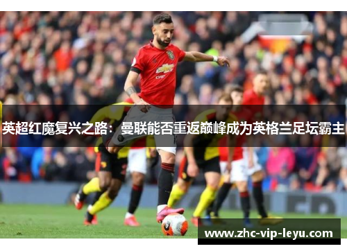 英超红魔复兴之路：曼联能否重返巅峰成为英格兰足坛霸主
