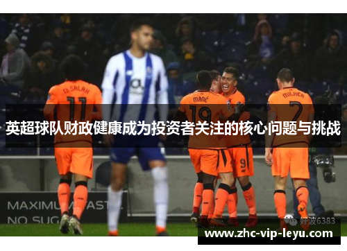 英超球队财政健康成为投资者关注的核心问题与挑战