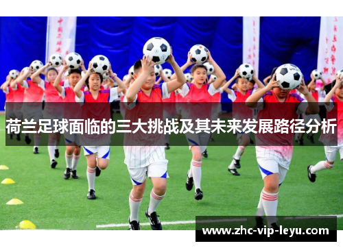 荷兰足球面临的三大挑战及其未来发展路径分析