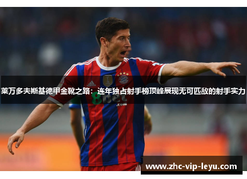 莱万多夫斯基德甲金靴之路：连年独占射手榜顶峰展现无可匹敌的射手实力