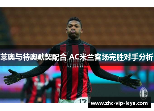 莱奥与特奥默契配合 AC米兰客场完胜对手分析