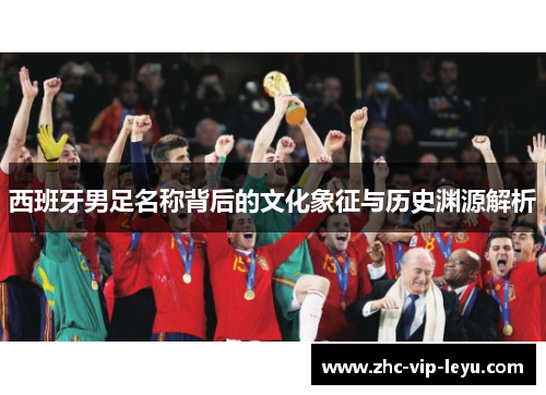 西班牙男足名称背后的文化象征与历史渊源解析
