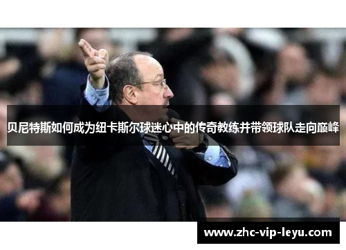 贝尼特斯如何成为纽卡斯尔球迷心中的传奇教练并带领球队走向巅峰