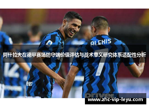 阿什拉夫在德甲赛场防守端价值评估与战术意义研究体系适配性分析 阿什拉夫在德甲赛场防守端价值评估与战术意义研究体系适配性分析