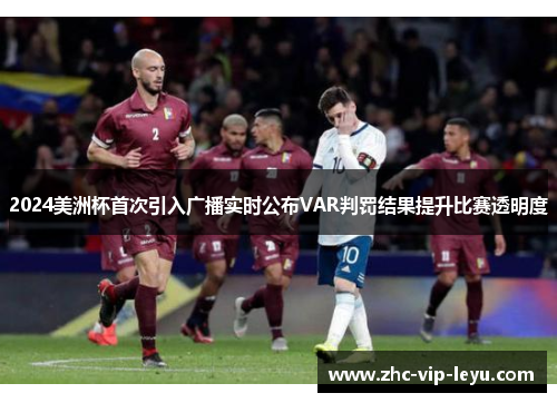 2024美洲杯首次引入广播实时公布VAR判罚结果提升比赛透明度 2024美洲杯首次引入广播实时公布VAR判罚结果提升比赛透明度