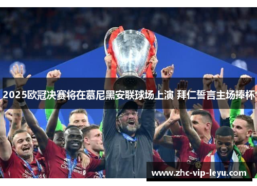 2025欧冠决赛将在慕尼黑安联球场上演 拜仁誓言主场捧杯