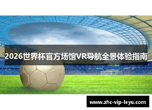 2026世界杯官方场馆VR导航全景体验指南