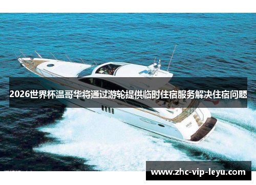 2026世界杯温哥华将通过游轮提供临时住宿服务解决住宿问题