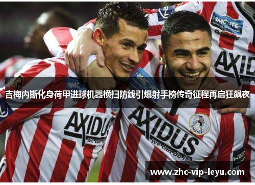 吉梅内斯化身荷甲进球机器横扫防线引爆射手榜传奇征程再启狂飙夜 吉梅内斯化身荷甲进球机器横扫防线引爆射手榜传奇征程再启狂飙夜