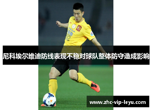 尼科埃尔维迪防线表现不稳对球队整体防守造成影响 尼科埃尔维迪防线表现不稳对球队整体防守造成影响