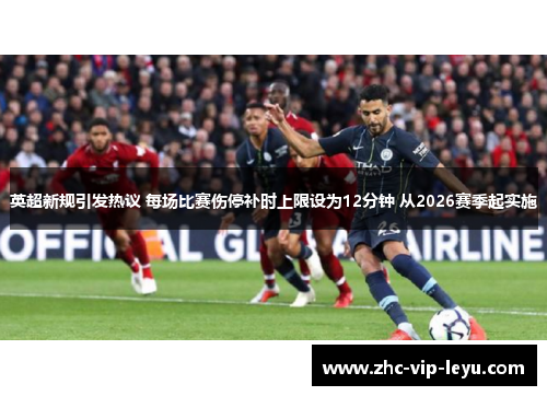 英超新规引发热议 每场比赛伤停补时上限设为12分钟 从2026赛季起实施