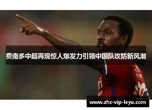 费南多中超再现惊人爆发力引领中国队攻防新风潮