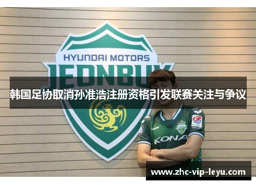 韩国足协取消孙准浩注册资格引发联赛关注与争议