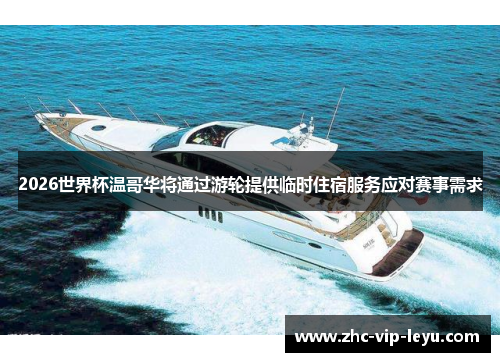 2026世界杯温哥华将通过游轮提供临时住宿服务应对赛事需求 2026世界杯温哥华将通过游轮提供临时住宿服务应对赛事需求