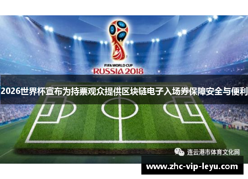 2026世界杯宣布为持票观众提供区块链电子入场券保障安全与便利 2026世界杯宣布为持票观众提供区块链电子入场券保障安全与便利