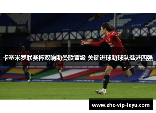 卡塞米罗联赛杯双响助曼联晋级 关键进球助球队挺进四强