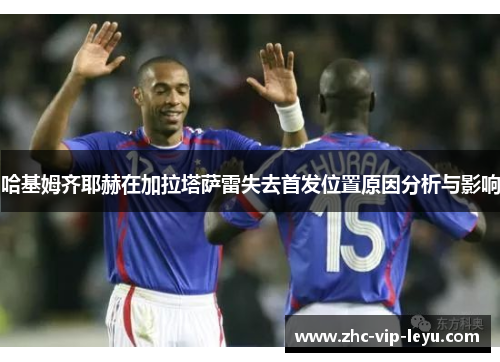 哈基姆齐耶赫在加拉塔萨雷失去首发位置原因分析与影响