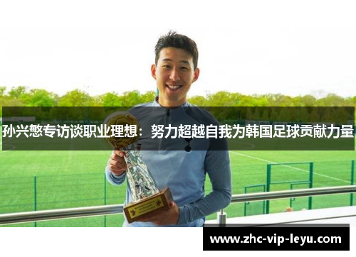 孙兴慜专访谈职业理想：努力超越自我为韩国足球贡献力量
