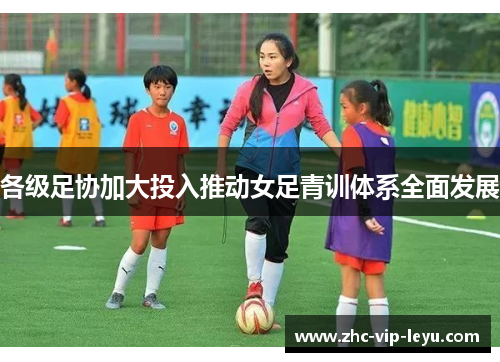 各级足协加大投入推动女足青训体系全面发展