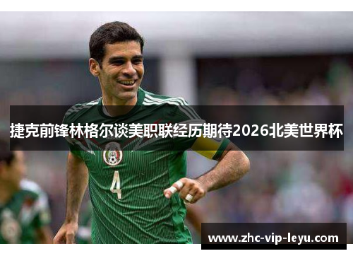 捷克前锋林格尔谈美职联经历期待2026北美世界杯 捷克前锋林格尔谈美职联经历期待2026北美世界杯